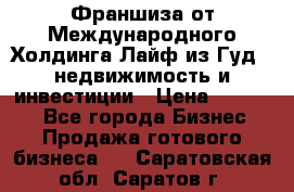 Франшиза от Международного Холдинга Лайф из Гуд - недвижимость и инвестиции › Цена ­ 82 000 - Все города Бизнес » Продажа готового бизнеса   . Саратовская обл.,Саратов г.